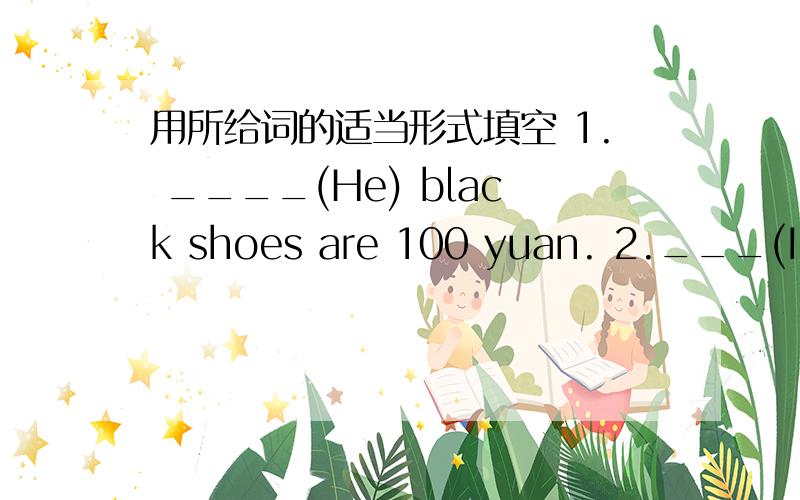 用所给词的适当形式填空 1. ____(He) black shoes are 100 yuan. 2.___(I) sweater is very nice.3.The white ____(sock）are under the bed.