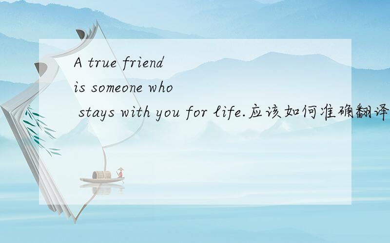 A true friend is someone who stays with you for life.应该如何准确翻译