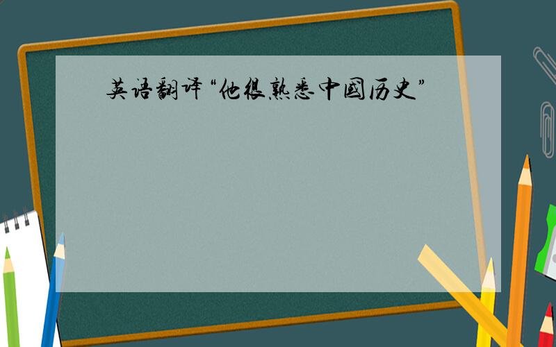 英语翻译“他很熟悉中国历史”