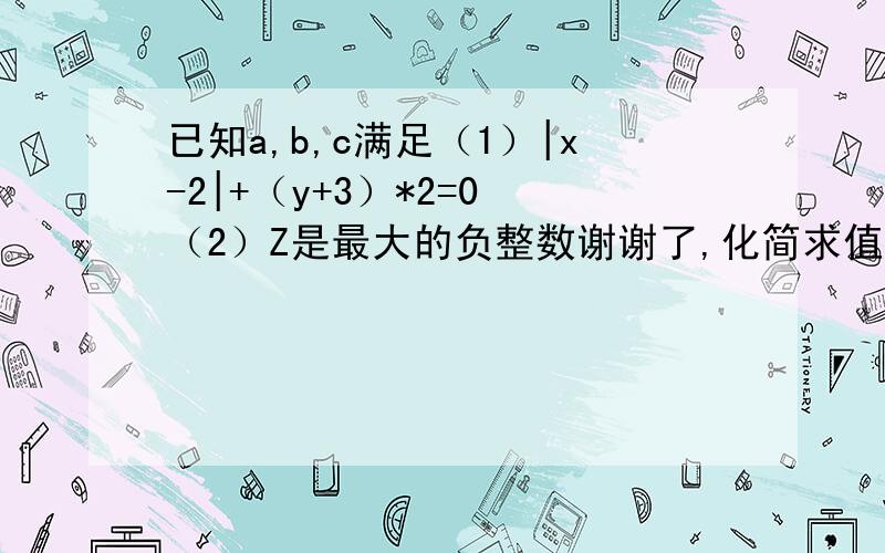 已知a,b,c满足（1）|x-2|+（y+3）*2=0 （2）Z是最大的负整数谢谢了,化简求值2（x*2 y+xyz）-3(x*2-xyz)-4x*2 y *2 为平方