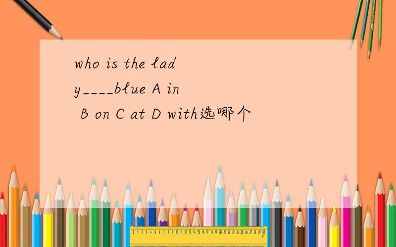 who is the lady____blue A in B on C at D with选哪个