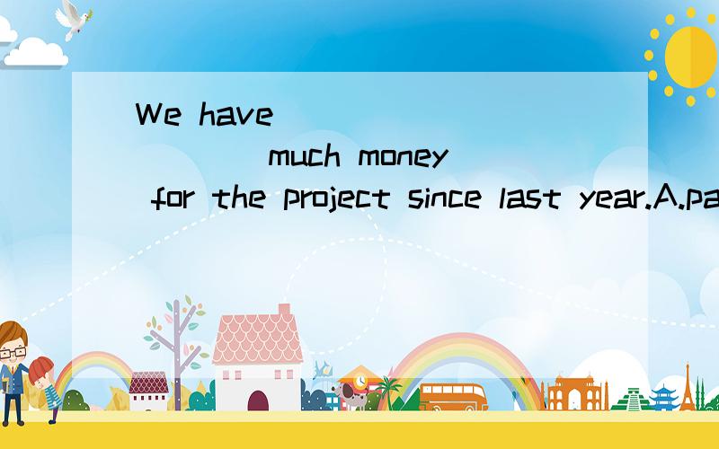 We have___________much money for the project since last year.A.paid B.cost C.taken D.spent