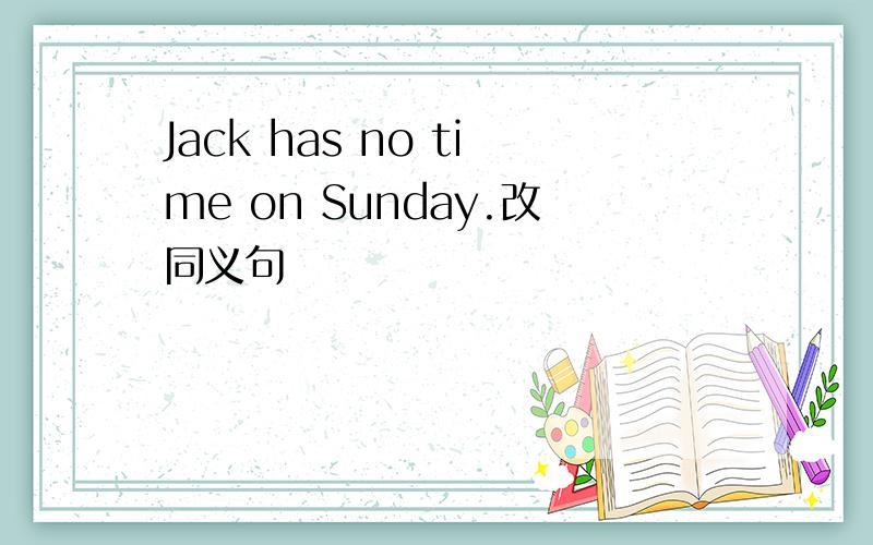 Jack has no time on Sunday.改同义句