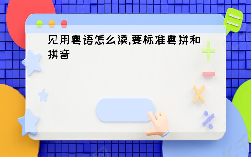 见用粤语怎么读,要标准粤拼和拼音