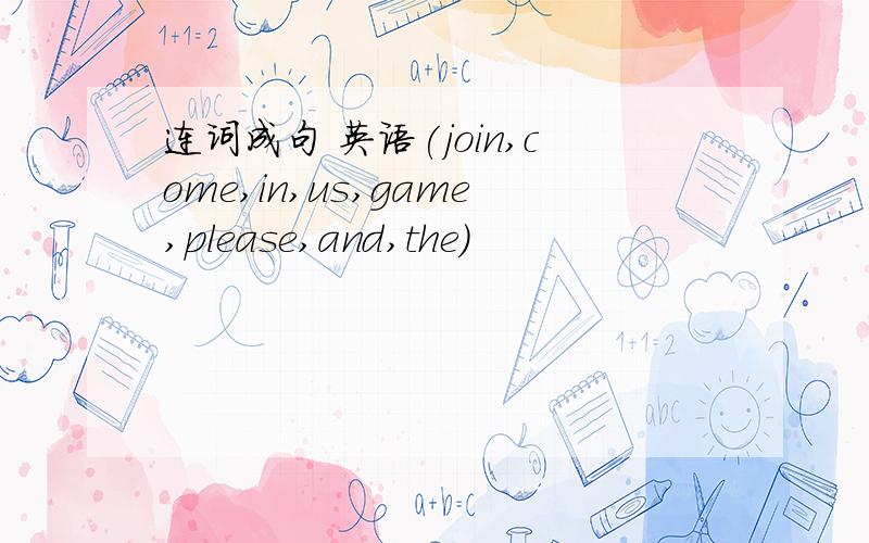 连词成句 英语(join,come,in,us,game,please,and,the)