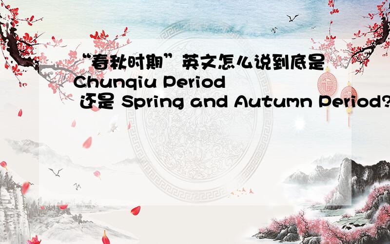 “春秋时期”英文怎么说到底是Chunqiu Period 还是 Spring and Autumn Period?