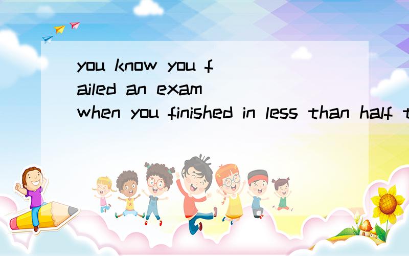 you know you failed an exam when you finished in less than half the time -----to sit the examA.given B.to give .C.giving D to be given