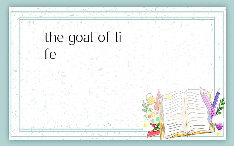 the goal of life