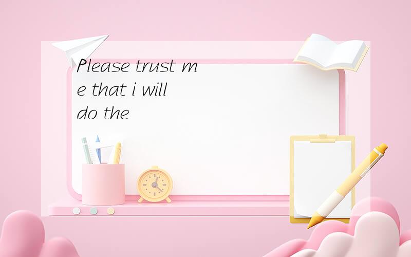Please trust me that i will do the