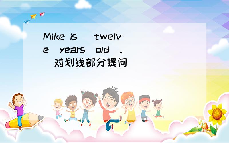 Mike is _twelve_years_old_. (对划线部分提问)