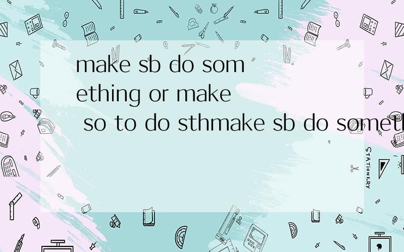 make sb do something or make so to do sthmake sb do something ,make so to do sth.哪一个正确?