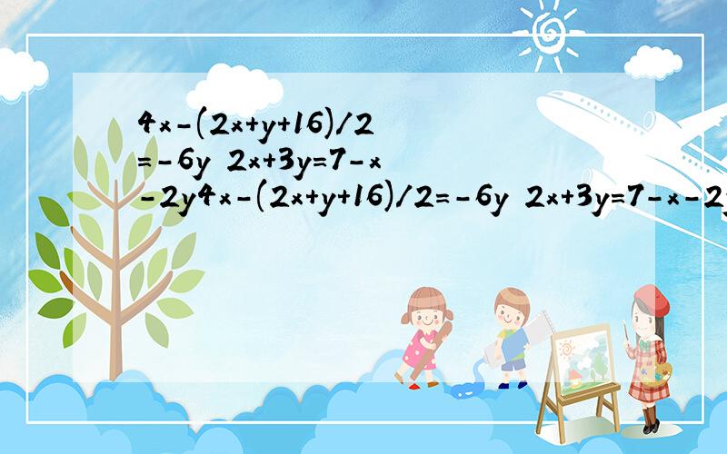 4x-(2x+y+16)/2=-6y 2x+3y=7-x-2y4x-(2x+y+16)/2=-6y 2x+3y=7-x-2y求方程组的解
