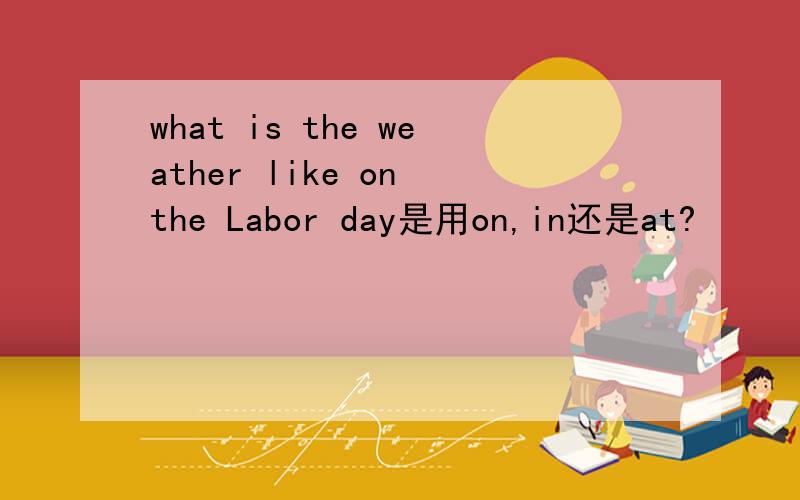 what is the weather like on the Labor day是用on,in还是at?
