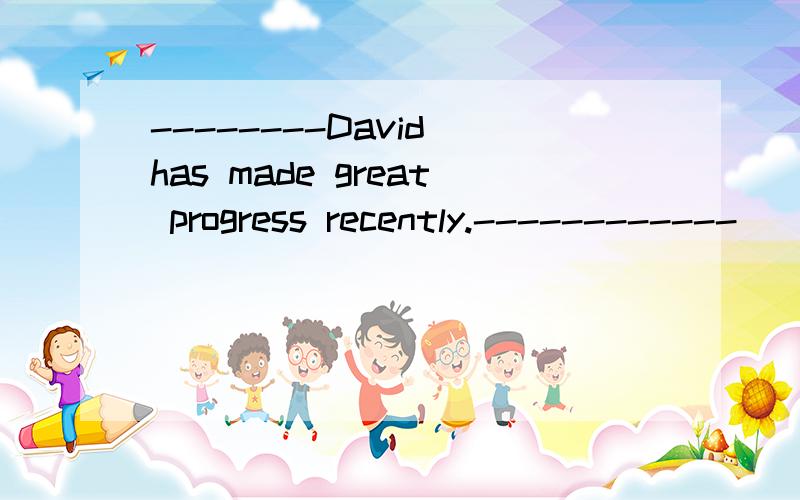 --------David has made great progress recently.------------______,and________.A.So he has,so you haveB.So he has,so have youC.So has he,so have youD.So has he,so you