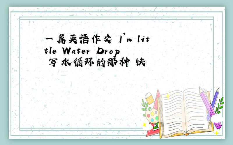 一篇英语作文 I'm little Water Drop 写水循环的那种 快