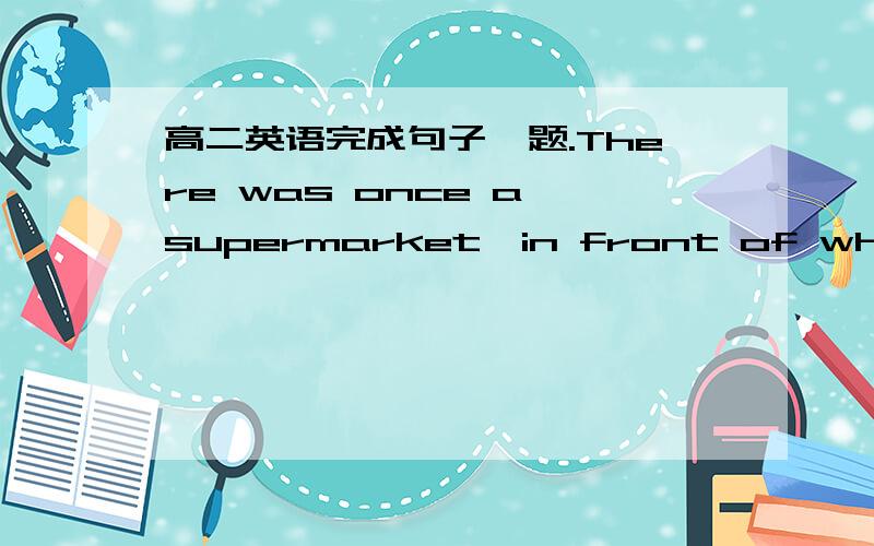 高二英语完成句子一题.There was once a supermarket,in front of which_____(有一个医院).(stand)
