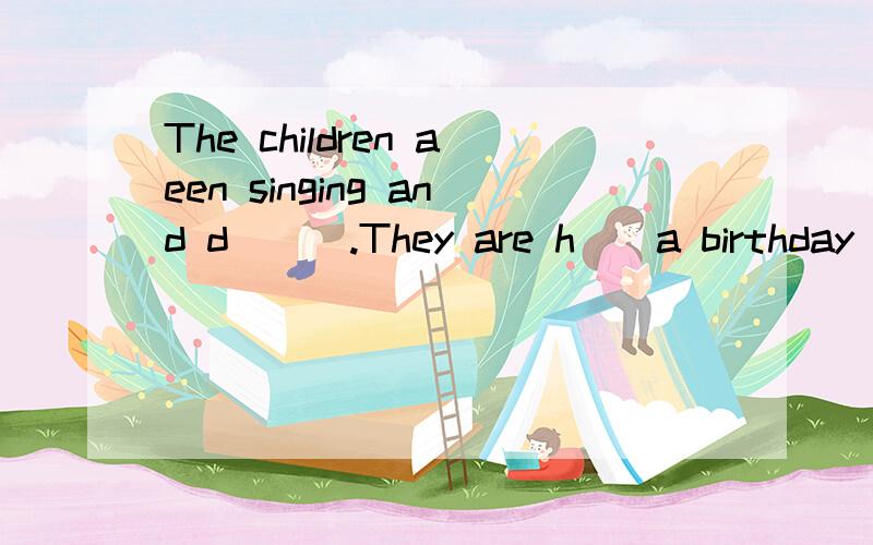 The children aeen singing and d___.They are h__a birthday pirty