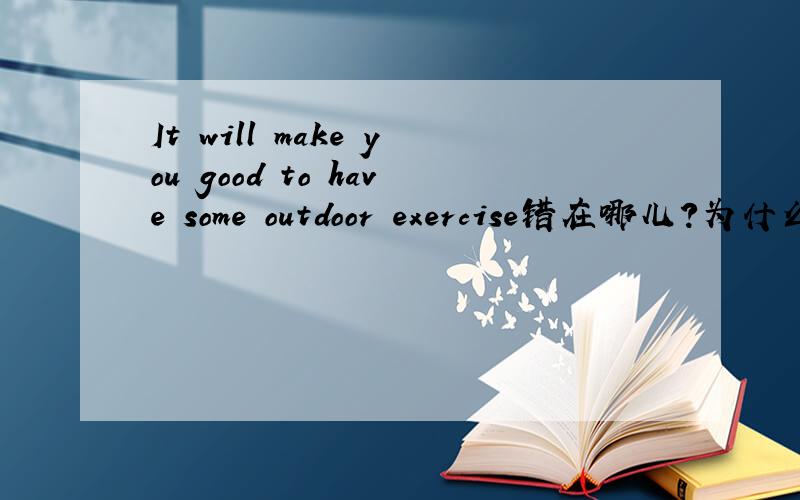 It will make you good to have some outdoor exercise错在哪儿?为什么答案说将make改为do,