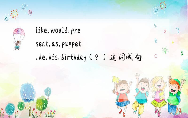like,would,present,as,puppet,he,his,birthday(?)连词成句