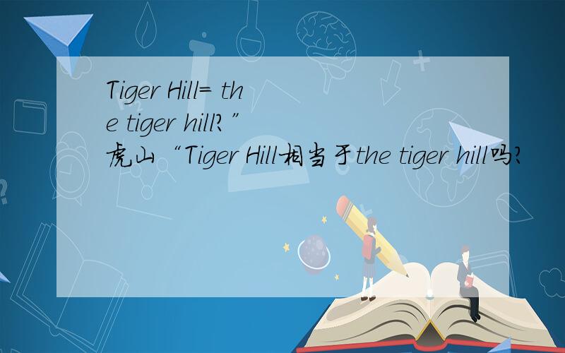 Tiger Hill= the tiger hill?”虎山“Tiger Hill相当于the tiger hill吗?
