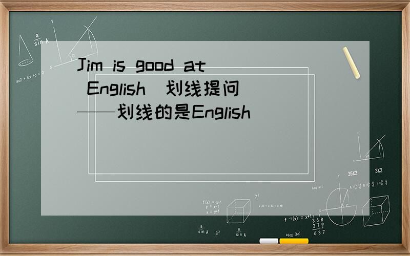 Jim is good at English(划线提问）——划线的是English