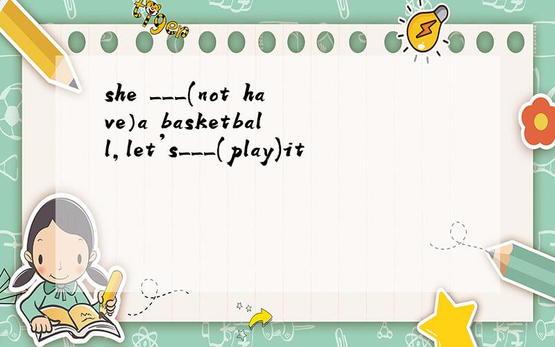 she ___(not have）a basketball,let's___(play)it