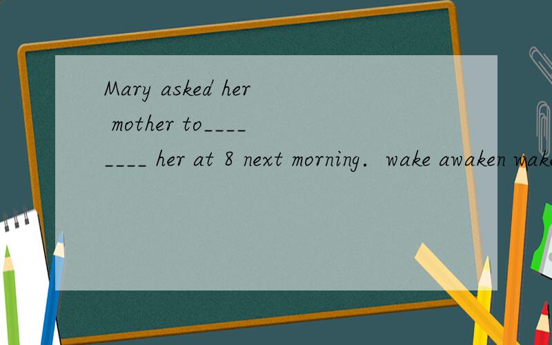 Mary asked her mother to________ her at 8 next morning．wake awaken waken awake 选择哪个