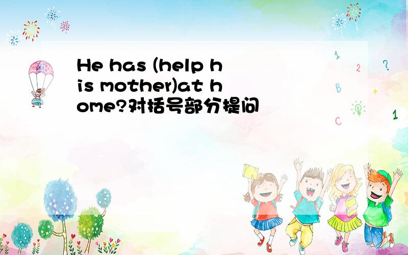 He has (help his mother)at home?对括号部分提问
