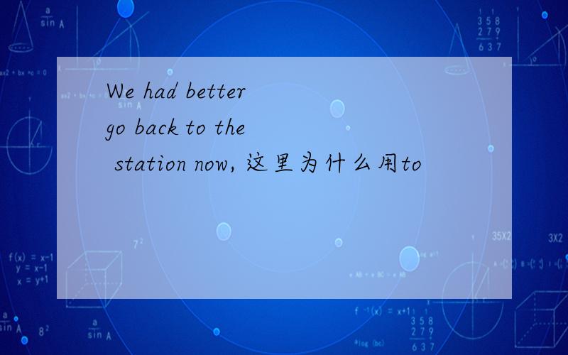 We had better go back to the station now, 这里为什么用to