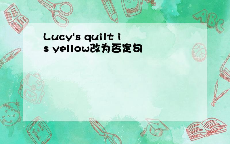 Lucy's quilt is yellow改为否定句