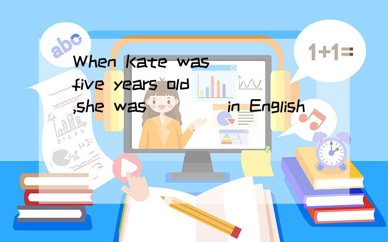 When Kate was five years old,she was ____in English