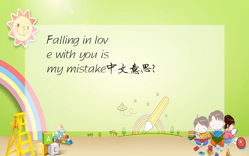 Falling in love with you is my mistake中文意思?