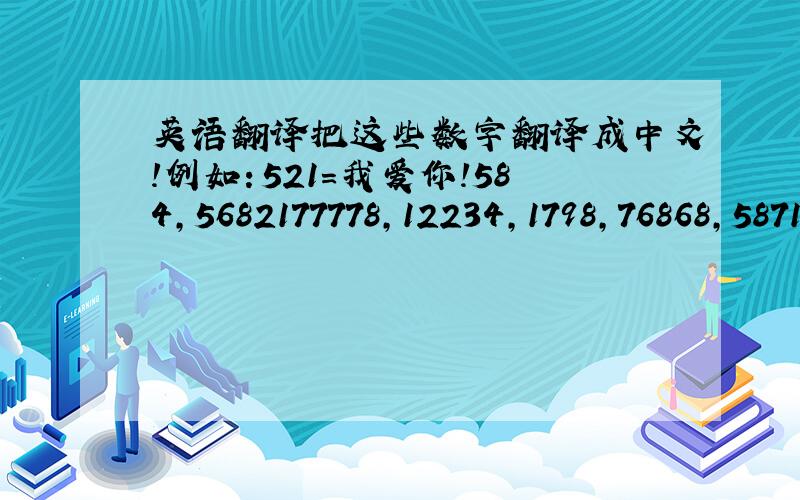 英语翻译把这些数字翻译成中文!例如：521=我爱你!584,5682177778,12234,1798,76868,587129955,829475