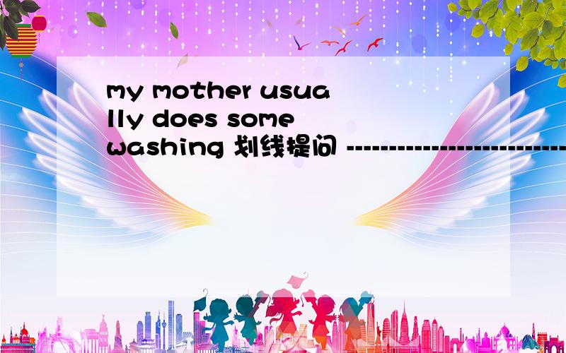 my mother usually does some washing 划线提问 ---------------------------------