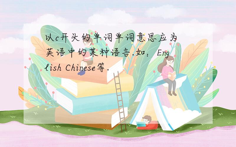 以c开头的单词单词意思应为 英语中的某种语言.如：English Chinese等.