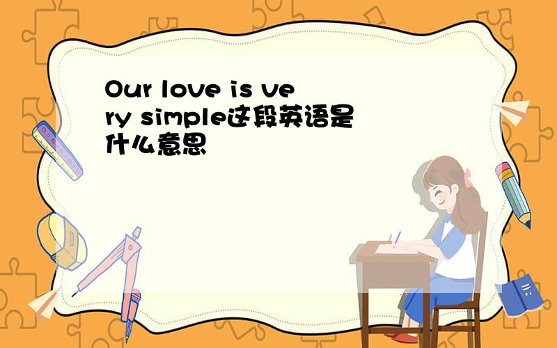 Our love is very simple这段英语是什么意思