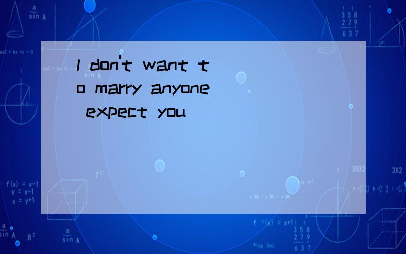 l don't want to marry anyone expect you