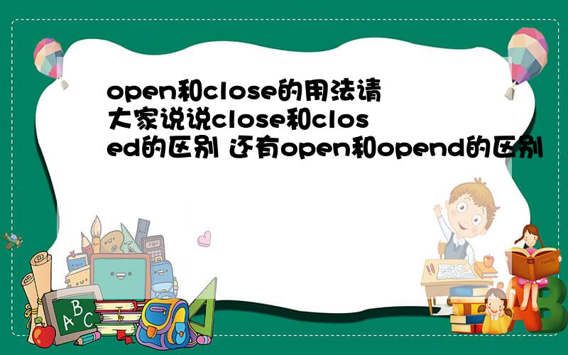 open和close的用法请大家说说close和closed的区别 还有open和opend的区别