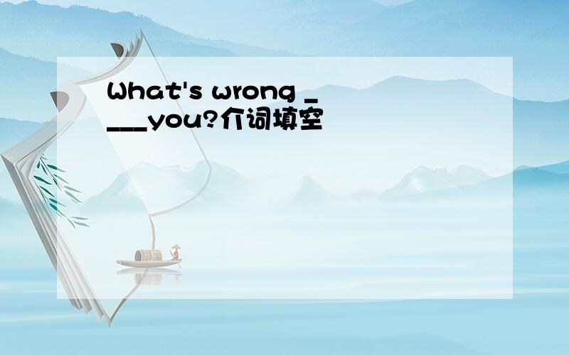 What's wrong ____you?介词填空