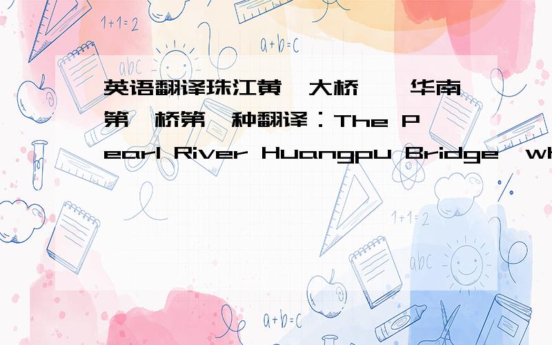 英语翻译珠江黄埔大桥——华南第一桥第一种翻译：The Pearl River Huangpu Bridge,which is the greatest bridge in south China第二种翻译：Huangpu Bridge of Pearl River is the greatest bridge,which has the longest main-span in s