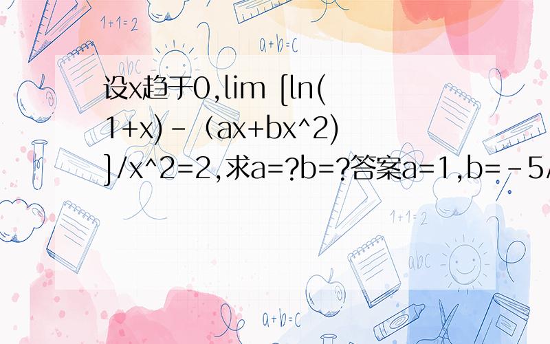 设x趋于0,lim [ln(1+x)-（ax+bx^2)]/x^2=2,求a=?b=?答案a=1,b=-5/2,