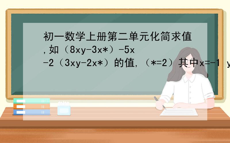 初一数学上册第二单元化简求值,如（8xy-3x*）-5x-2（3xy-2x*）的值,（*=2）其中x=-1 y=1/2 之类的题.谢