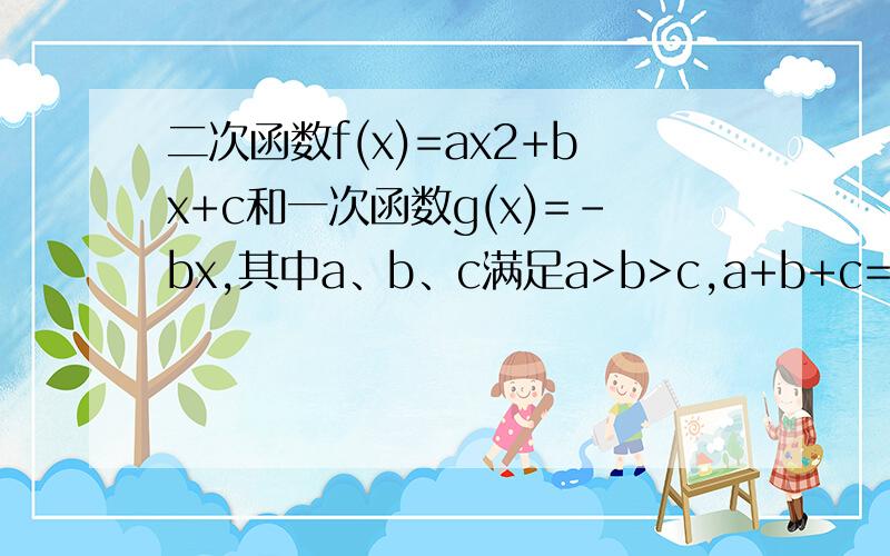 二次函数f(x)=ax2+bx+c和一次函数g(x)=－bx,其中a、b、c满足a>b>c,a+b+c=0（a、b、c∈R）.(1)求证俩函数的图像交于不同的俩点A,B.(2)设A(X1,YI),B(X2,Y2)`求|x2-x1|的取值范围（3）求证方程 f(x)-g(x)=0的俩跟都