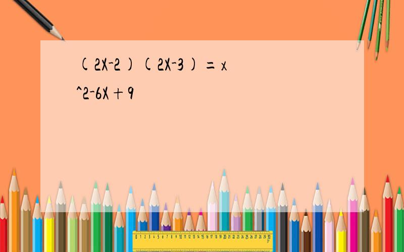 (2X-2)(2X-3)=x^2-6X+9