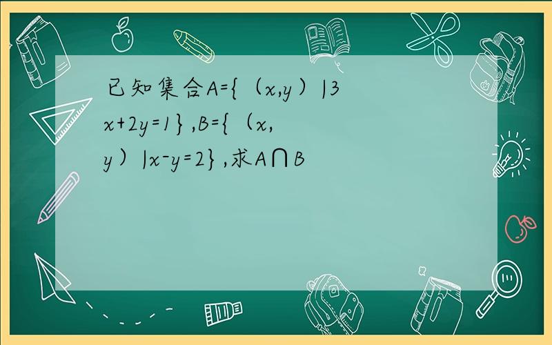 已知集合A={（x,y）|3x+2y=1},B={（x,y）|x-y=2},求A∩B