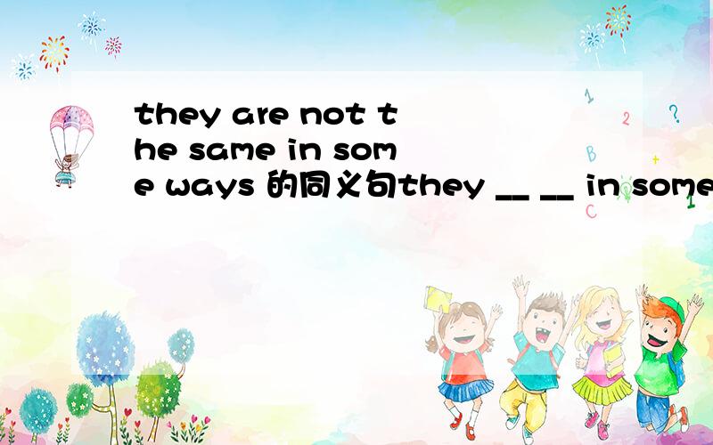 they are not the same in some ways 的同义句they __ __ in some ways