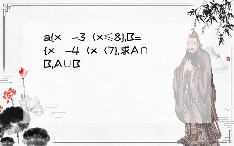 a{x|-3＜x≤8},B={x|-4＜x＜7},求A∩B,A∪B