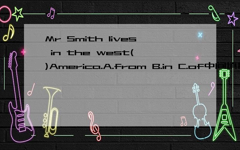 Mr Smith lives in the west( )America.A.from B.in C.of中间填撒?