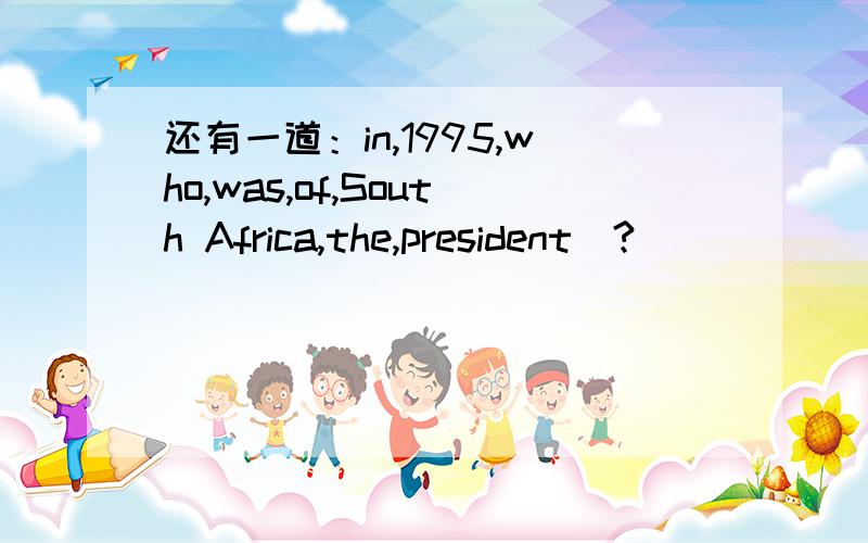 还有一道：in,1995,who,was,of,South Africa,the,president(?)