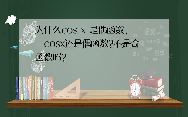 为什么cos x 是偶函数,-cosx还是偶函数?不是奇函数吗?